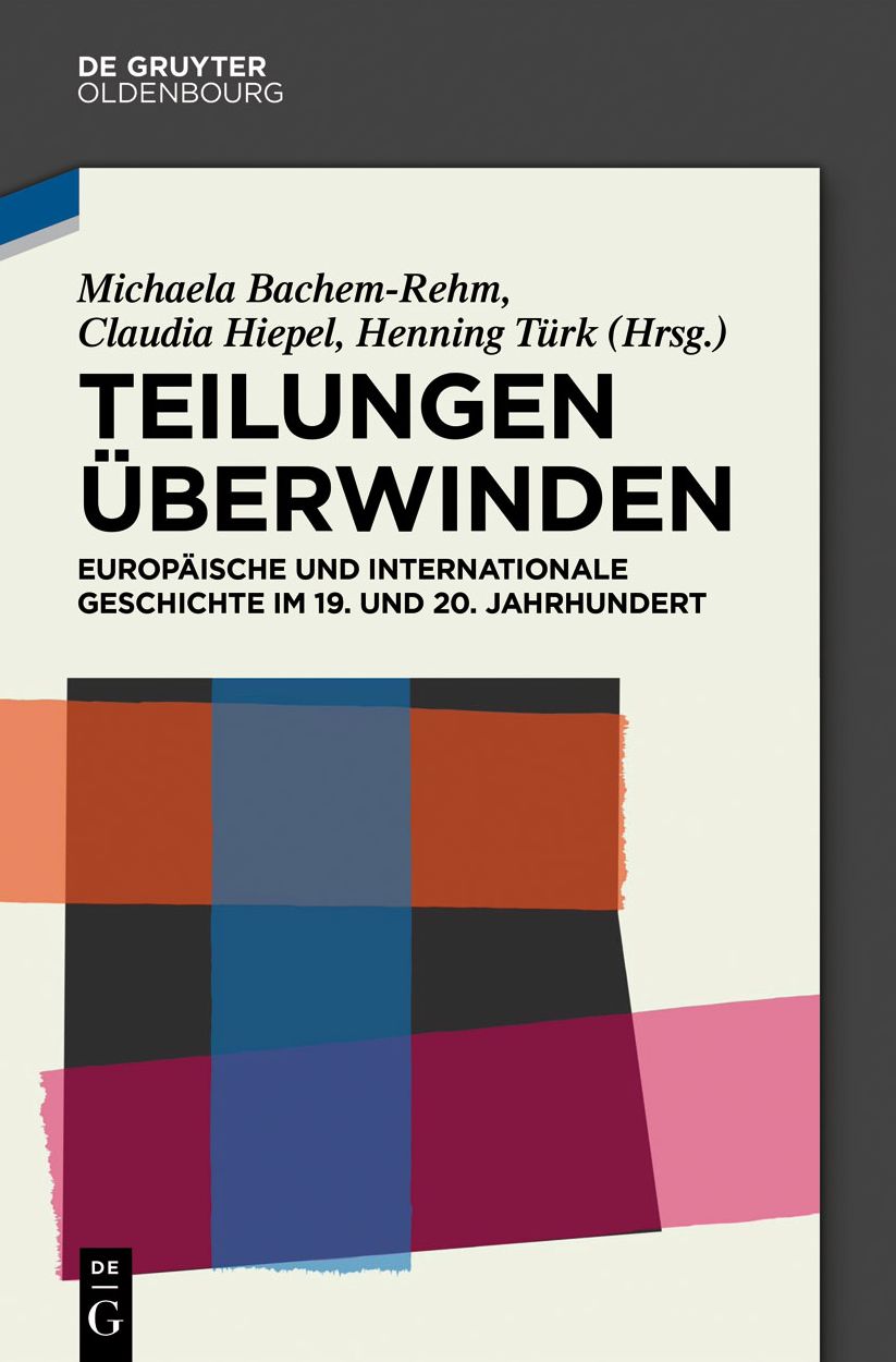 Teilungen uberwinden: Europaische und Internationale Geschichte im 19. und 20. Jahrhundert. Festschrift fur Wilfried Loth