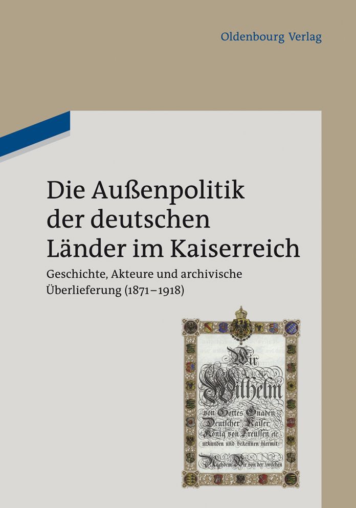Die Au?enpolitik der deutschen L?nder im Kaiserreich: Geschichte, Akteure und archivische ?berlieferung (1871-1918). Beitr?ge des wissenschaftlichen Kolloquiums zum 90. Gr?ndungstag des Politischen Archivs des Ausw?rtigen Amts am 3. August 2010