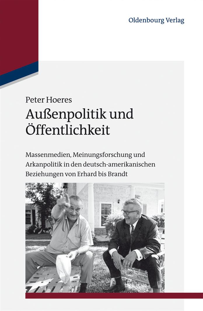 Aussenpolitik und Offentlichkeit: Massenmedien, Meinungsforschung und Arkanpolitik in den deutsch-amerikanischen Beziehungen von Erhard bis Brandt