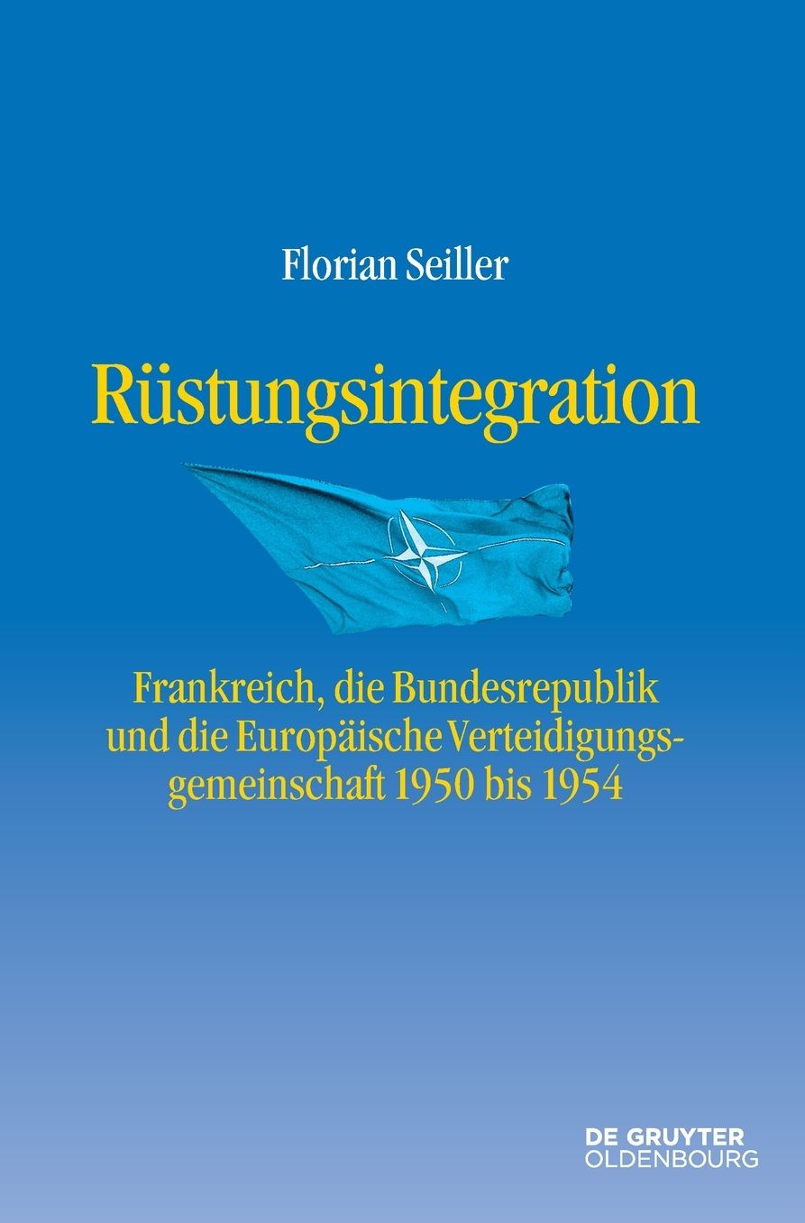Rustungsintegration: Frankreich, die Bundesrepublik Deutschland und die Europaische Verteidigungsgemeinschaft 1950 bis 1954