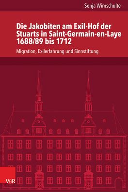 Die Jakobiten Am Exil-Hof Der Stuarts in Saint-Germain-En-Laye 1688/89 Bis 1712: Migration, Exilerfahrung Und Sinnstiftung