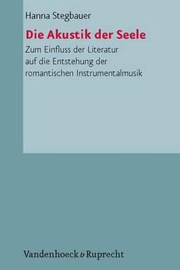 Die Akustik der Seele: Zum Einfluss der Literatur auf die Entstehung der romantischen Instrumentalmusik und ihrer Semantik