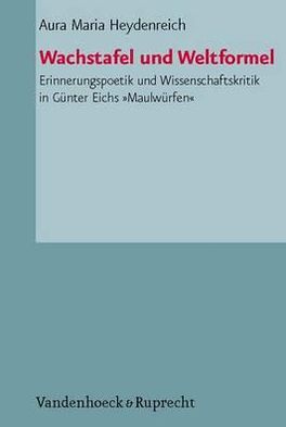Wachstafel und Weltformel: Erinnerungspoetik und Wissenschaftskritik in Guenter Eichs iMaulwuerfeni