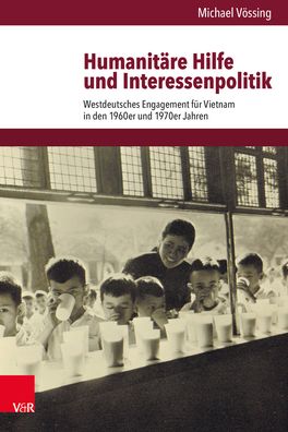 Humanitare Hilfe Und Interessenpolitik: Westdeutsches Engagement Fur Vietnam in Den 1960er Und 1970er Jahren