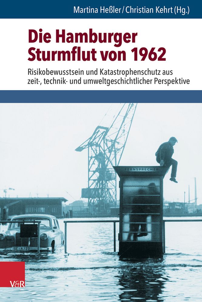 Die Hamburger Sturmflut von 1962: Risikobewusstsein und Katastrophenschutz aus zeit-, technik- und umweltgeschichtlicher Perspektive