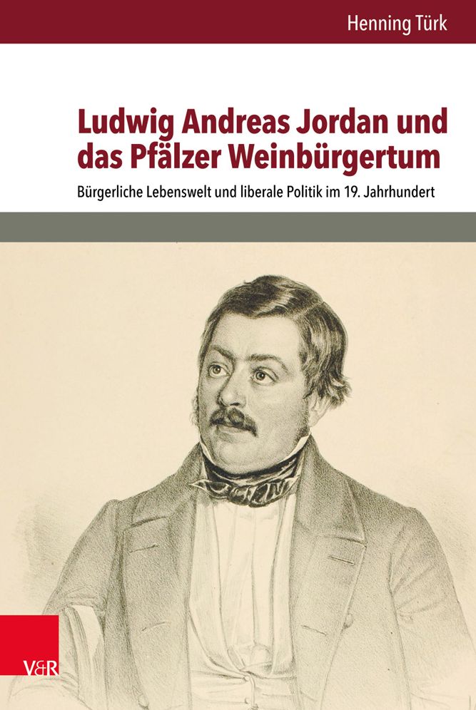 Ludwig Andreas Jordan und das Pfalzer Weinburgertum: Burgerliche Lebenswelt und liberale Politik im 19. Jahrhundert
