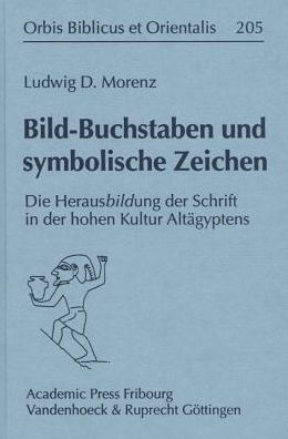 Bild-Buchstaben und symbolische Zeichen: Die HerausBILDung der Schrift in der hohen Kultur Altigyptens