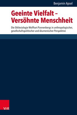 Geeinte Vielfalt - Versohnte Menschheit: Die Ekklesiologie Wolfhart Pannenbergs in Anthropologischer, Gesellschaftspolitischer Und Okumenischer Perspektive