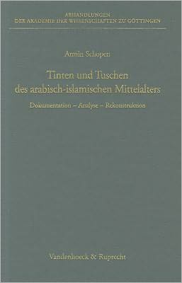 Tinten und Tuschen des arabisch-islamischen Mittelalters: Dokumentation - Analyse - Rekonstruktion. Ein Beitrag zur materiellen Kultur des Vorderen Orients