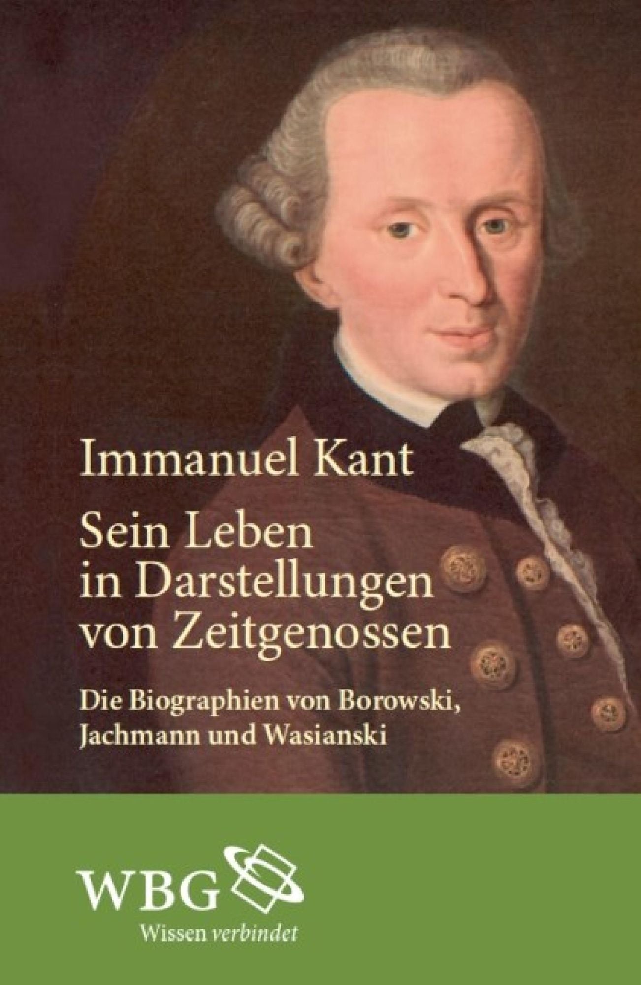Immanuel Kant. Sein Leben in Darstellungen von Zeitgenossen: Die Biographien von Borowski, Jachmann und Wasianski