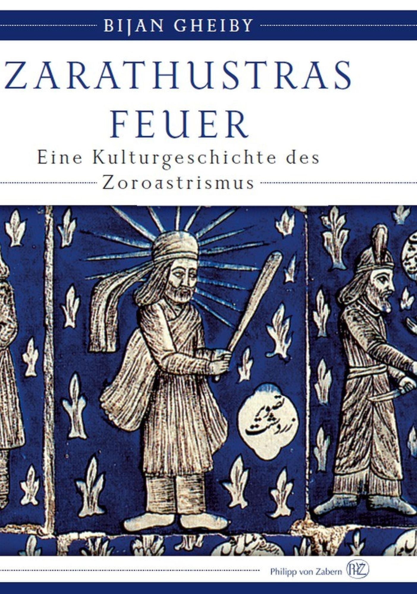 Zarathustras Feuer: Eine Kulturgeschichte des Zoroastrismus