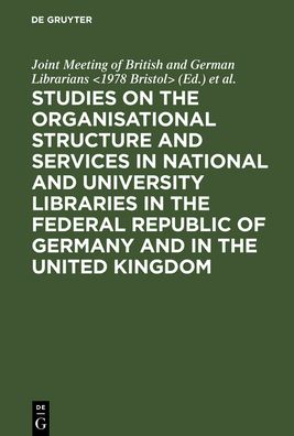 Studies on the organisational structure and services in national and university libraries in the Federal Republic of Germany and in the United Kingdom: Papers pres. at a Joint Meeting of British and German Librarians at the Univ. of Bristol in Sept. 1978