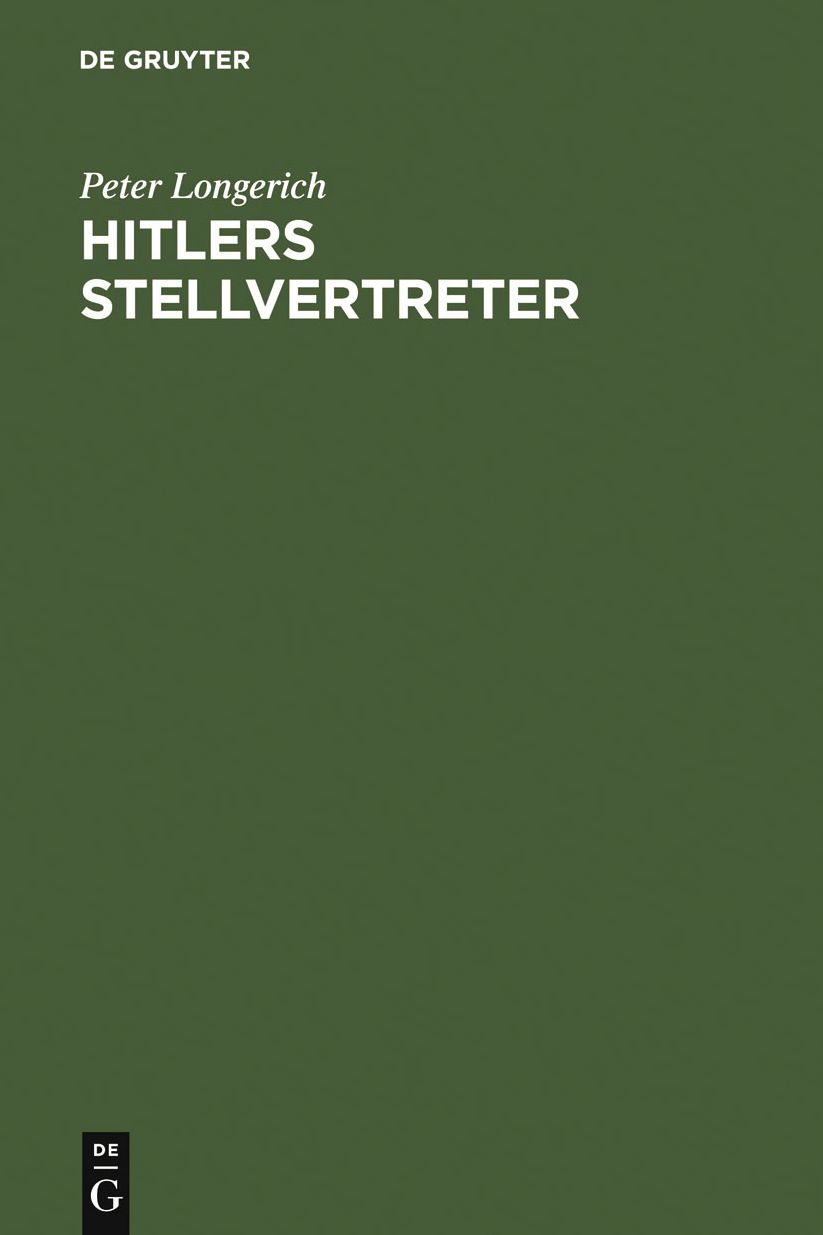 Hitlers Stellvertreter: Fuhrung der Partei und Kontrolle des Staatsapparates durch den Stab Hess und die Partei-Kanzlei Bormann