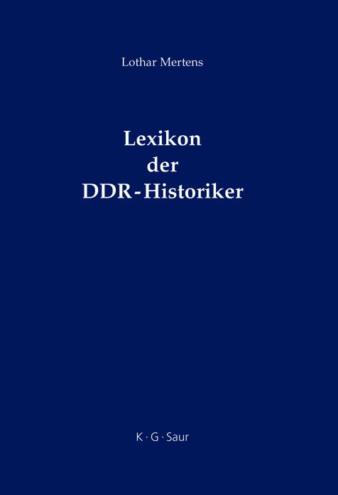 Lexikon der DDR-Historiker: Biographien und Bibliographien zu den Geschichtswissenschaftlern aus der Deutschen Demokratischen Republik