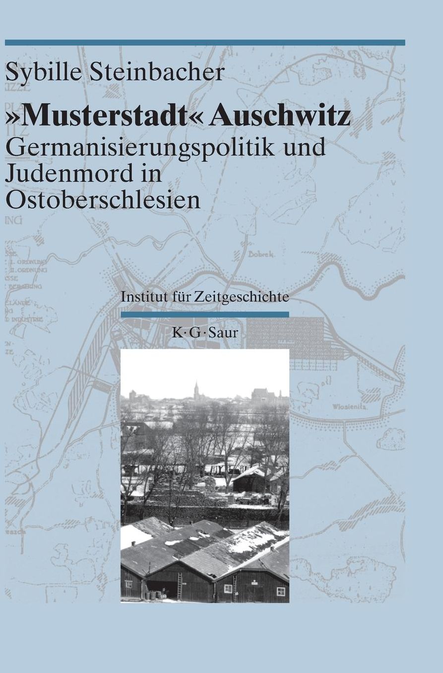 "Musterstadt" Auschwitz: Germanisierungspolitik und Judenmord in Ostoberschlesien