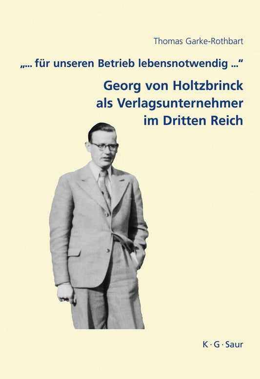 "... fur unseren Betrieb lebensnotwendig ...": Georg von Holtzbrinck als Verlagsunternehmer im Dritten Reich