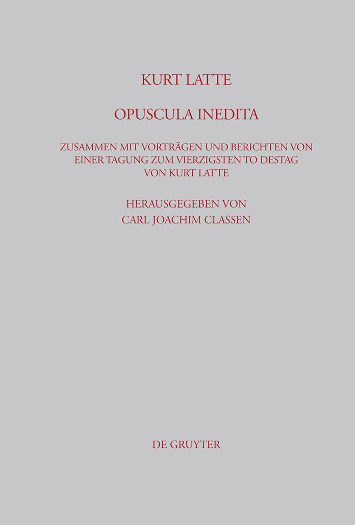 Kurt Latte: Opuscula inedita: Zusammen mit Vortragen und Berichten von einer Tagung zum vierzigsten Todestag von Kurt Latte