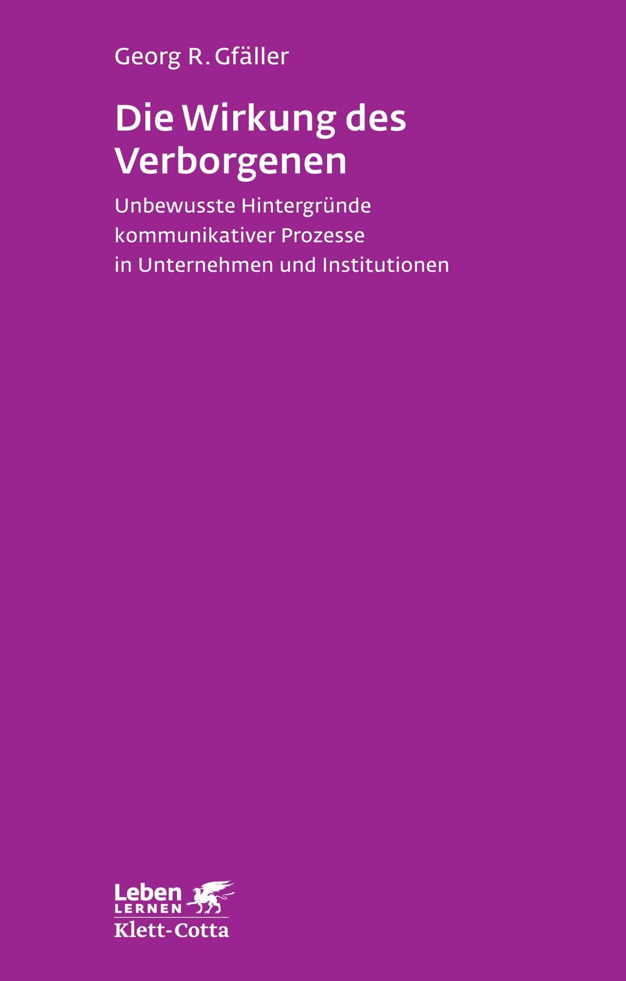 Die Wirkung des Verborgenen: Unbewusste Hintergründe kommunikativer Prozesse in Unternehmen und Institutionen