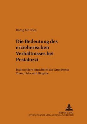 Die Bedeutung Des Erzieherischen Verhaeltnisses Bei Pestalozzi: Insbesondere Hinsichtlich Der Grundwerte Treue, Liebe Und Hingabe