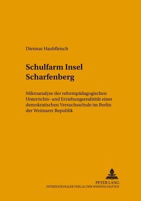 Schulfarm Insel Scharfenberg: Mikroanalyse Der Reformpaedagogischen Unterrichts- Und Erziehungsrealitaet Einer Demokratischen Versuchsschule Im Berlin Der Weimarer Republik - Teil 1 Und 2