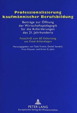 Professionalisierung Kaufmaennischer Berufsbildung: Beitraege Zur Oeffnung Der Wirtschaftspaedagogik Fuer Die Anforderungen Des 21. Jahrhunderts- Festschrift Zum 60. Geburtstag Von Frank Achtenhagen
