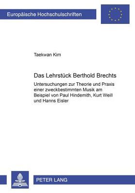 Das Lehrstueck Bertolt Brechts: Untersuchungen zur Theorie und Praxis einer zweckbestimmten Musik am Beispiel von Paul Hindemith, Kurt Weill und Hanns Eisler