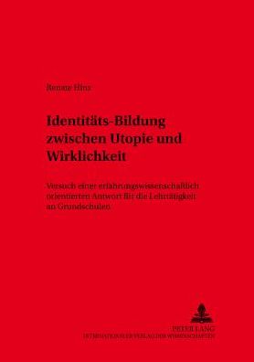 Identitaets-Bildung Zwischen Utopie Und Wirklichkeit?: Versuch Einer Erfahrungswissenschaftlich Orientierten Antwort Fuer Die Lehrtaetigkeit an Grundschulen