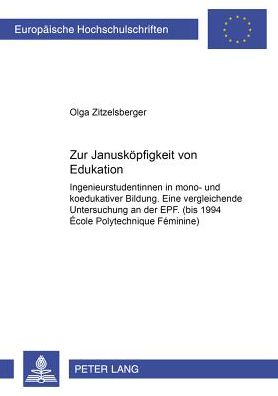 Zur Januskoepfigkeit Von Edukation: Ingenieurstudentinnen in Mono- Und Koedukativer Bildung. Eine Vergleichende Untersuchung an Der Epf. (Bis 1994 ï¿½cole Polytechnique Fï¿½minine)