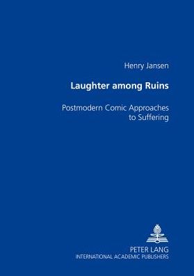 Laughter among the Ruins: Postmodern Comic Approaches to Suffering