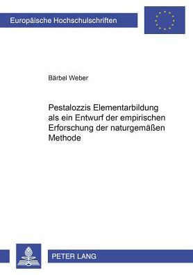 Pestalozzis Elementarbildung ALS Ein Entwurf Der Empirischen Erforschung Der Naturgemaeï¿½en Methode