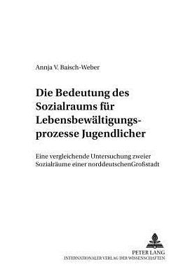 Die Bedeutung des Sozialraums fuer Lebensbewaeltigungsprozesse Jugendlicher: Eine vergleichende Untersuchung zweier Sozialraeume einer norddeutschen Großstadt