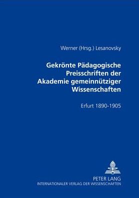 Gekroente Paedagogische Preisschriften Der Akademie Gemeinnuetziger Wissenschaften: Erfurt 1890-1905- ALS Sammlung Herausgegeben Und Kommentiert