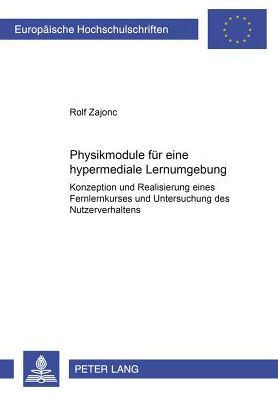 Physikmodule Fuer Eine Hypermediale Lernumgebung: Konzeption Und Realisierung Eines Fernlernkurses Und Untersuchung Des Nutzerverhaltens
