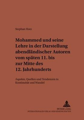 Mohammed Und Seine Lehre in Der Darstellung Abendlaendischer Autoren Vom Spaeten 11. Bis Zur Mitte Des 12. Jahrhunderts: Aspekte, Quellen Und Tendenzen in Kontinuitaet Und Wandel