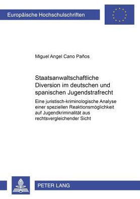 Staatsanwaltschaftliche Diversion Im Deutschen Und Spanischen Jugendstrafrecht: Eine Juristisch-Kriminologische Analyse Einer Speziellen Reaktionsmoeglichkeit Auf Jugendkriminalitaet Aus Rechtsvergleichender Sicht