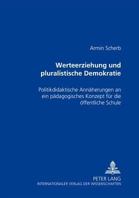 Werteerziehung und pluralistische Demokratie: Politikdidaktische Annaeherungen an ein paedagogisches Konzept fuer die oeffentliche Schule
