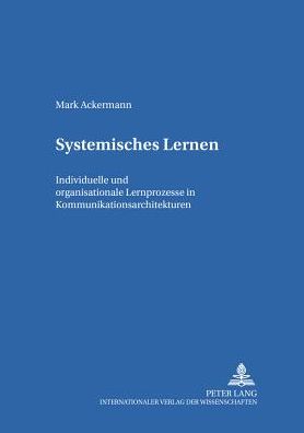 Systemisches Lernen: Individuelle und organisationale Lernprozesse in Kommunikationsarchitekturen