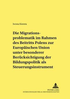 Die Migrationsproblematik Im Rahmen Des Beitritts Polens Zur Europaeischen Union Unter Besonderer Beruecksichtigung Der Bildungspolitik ALS Steuerungsinstrument