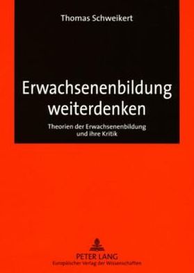 Erwachsenenbildung Weiterdenken: Theorien Der Erwachsenenbildung Und Ihre Kritik