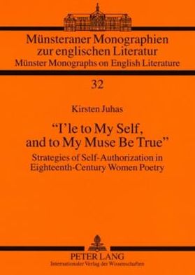«I'le to My Self, and to My Muse Be True»: Strategies of Self-Authorization in Eighteenth-Century Women Poetry