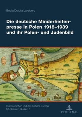 Die deutsche Minderheitenpresse in Polen 1918-1939 und ihr Polen- und Judenbild