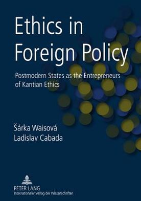Ethics in Foreign Policy : Postmodern States As the Entrepreneurs of Kantian Ethics