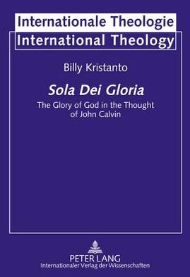 Sola Dei Gloria: The Glory of God in the Thought of John Calvin