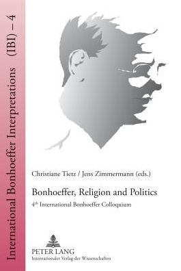 Bonhoeffer, Religion and Politics: 4 Th International Bonhoeffer Colloquium