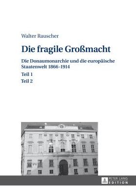 Die Fragile Groï¿½macht: Die Donaumonarchie Und Die Europaeische Staatenwelt 1866-1914- Teil 1 Und 2