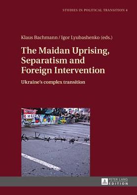 The Maidan Uprising, Separatism and Foreign Intervention: Ukraine's Complex Transition