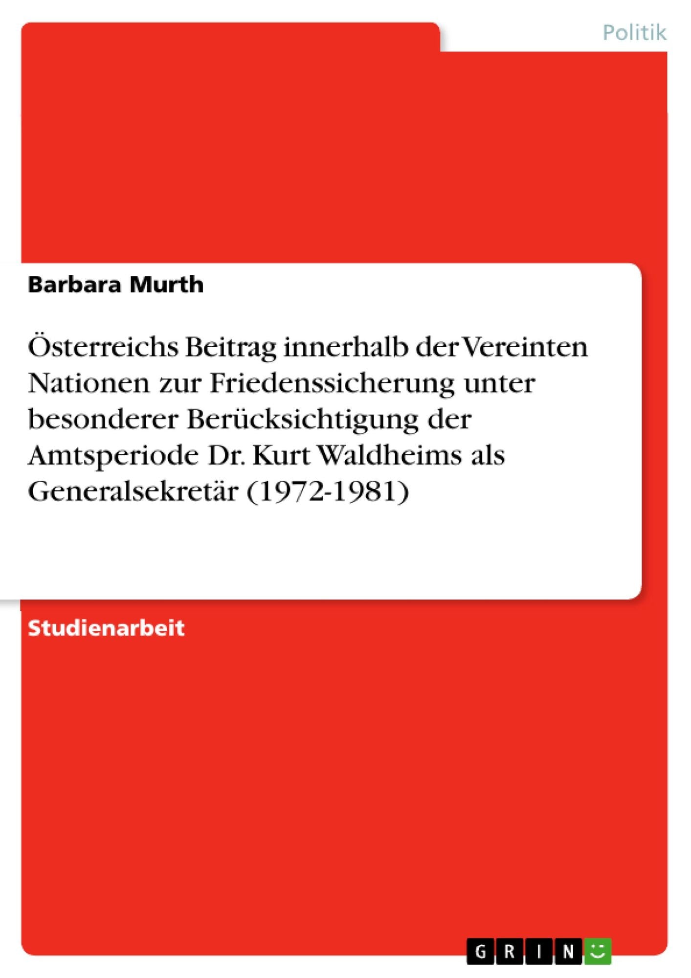 Ã¿sterreichs Beitrag innerhalb der Vereinten Nationen zur Friedenssicherung unter besonderer BerÃ¼cksichtigung der Amtsperiode Dr. Kurt Waldheims als GeneralsekretÃ¤r (1972-1981)