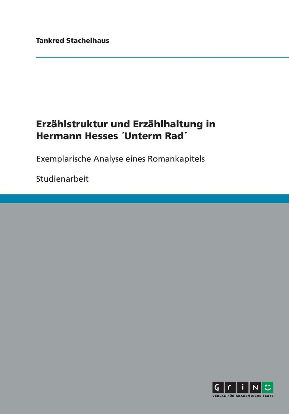 Erzï¿½hlstruktur und Erzï¿½hlhaltung in Hermann Hesses ï¿½Unterm Radï¿½: Exemplarische Analyse eines Romankapitels