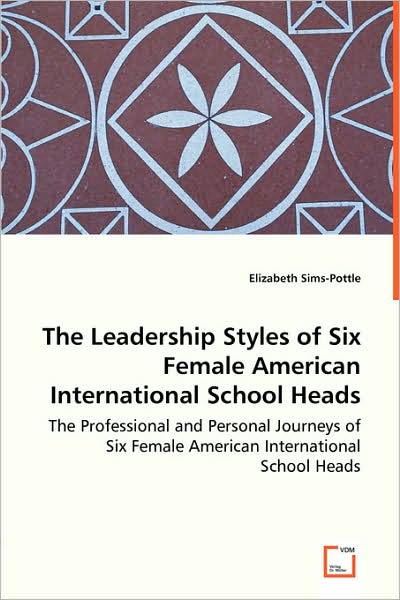 The Leadership Styles Of Six Female American International School Heads - The Professional And Personal Journeys Of Six Female American International