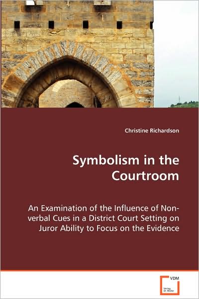 Symbolism in the Courtroom - An Examination of the Influence of Non-Verbal Cues in a District Court Setting on Juror Ability to Focus on the Evidence